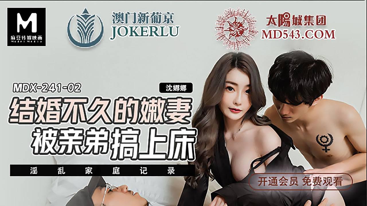 麻豆傳媒映畫.MDX-0241-02.沈娜娜.淫亂家庭紀錄.結婚不久的嫩妻.被親弟弟搞上床