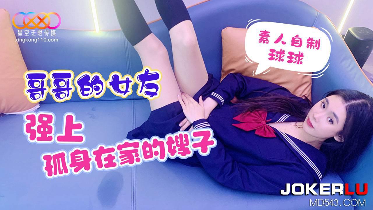 星空无限传媒.素人自制球球.哥哥的女友强上孤身在家的嫂子 星空无限传媒.素人自制球球.哥哥的女友强上孤身在家的嫂子
