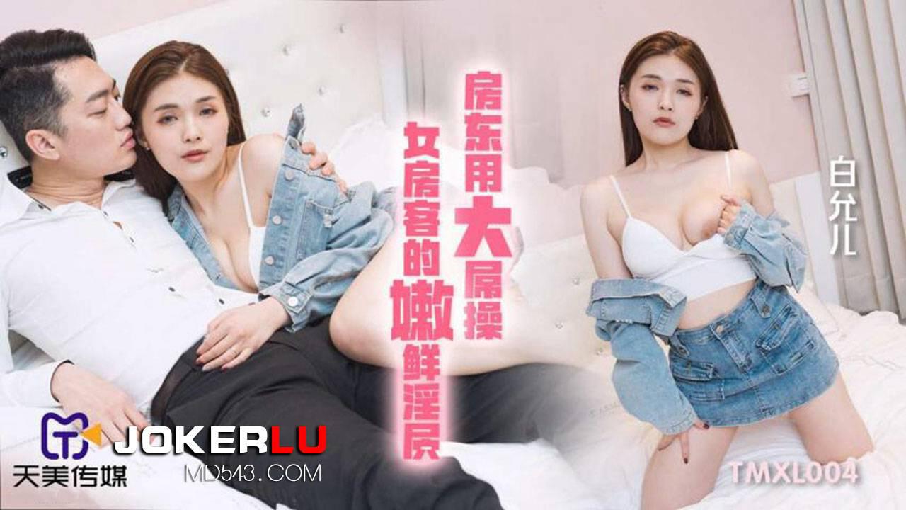 天美传媒.TMXL004.白允儿.房东用大屌操女房客的嫩鲜淫穴