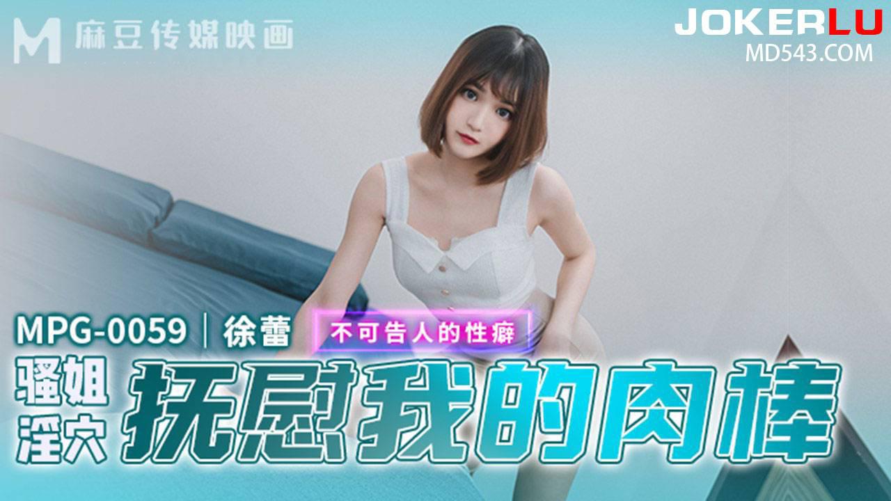麻豆传媒映画.MPG-0059.徐蕾.不可告人的性癖.骚姐淫穴抚慰我的肉棒 麻豆传媒映画.MPG-0059.徐蕾.不可告人的性癖.骚姐淫穴抚慰我的肉棒