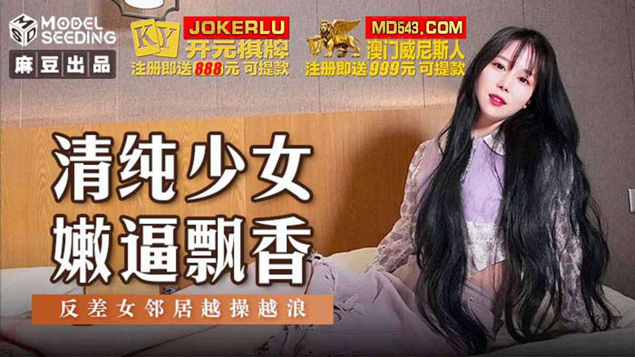 麻豆传媒映画.MSD-131.清纯少女嫩逼飘香.反差女邻居越操越浪