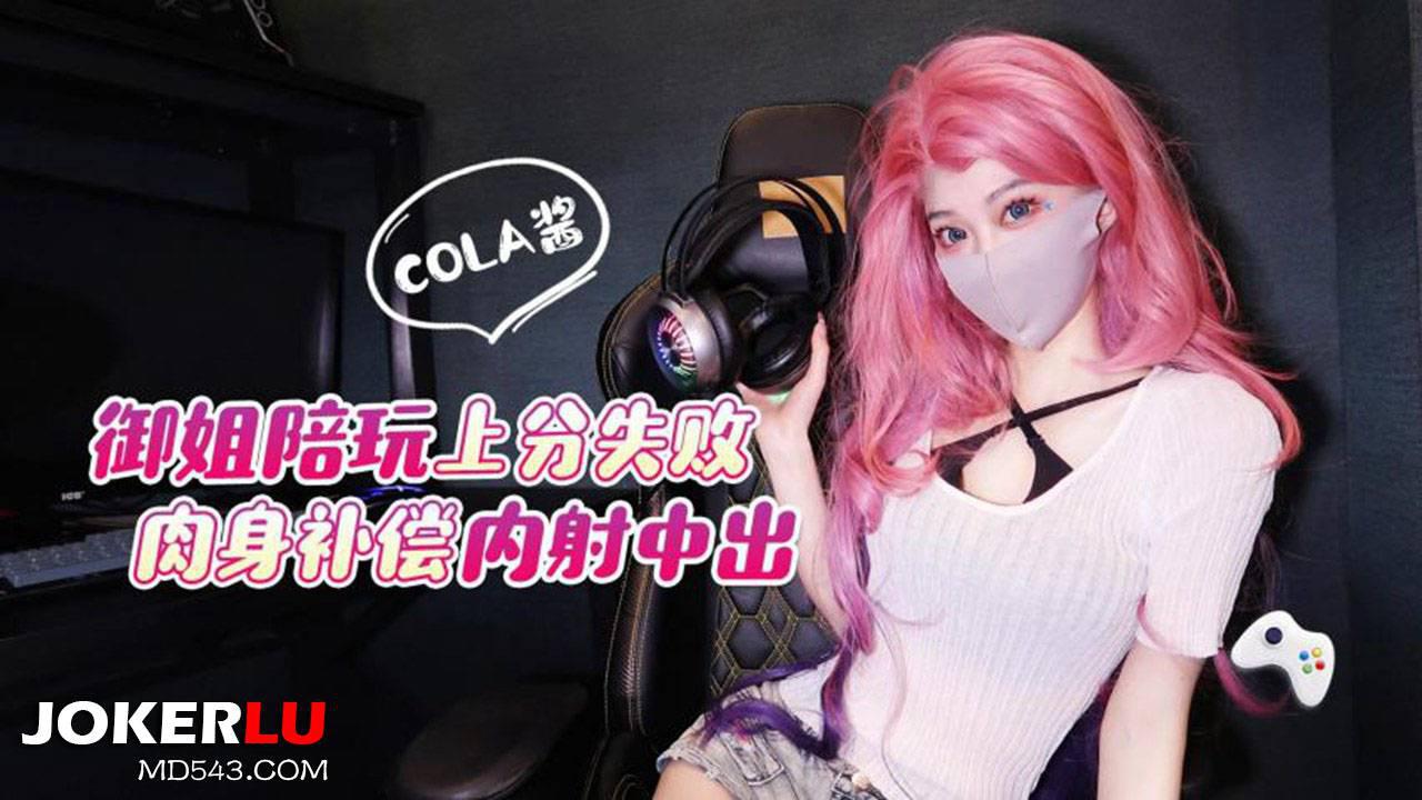 猛料原创.御姐陪玩上分失败肉身补偿内射中出-Cola酱