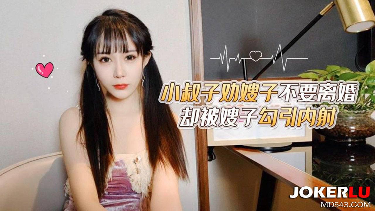 蘿莉社.小叔子勸嫂子不要離婚卻被嫂子勾引內射