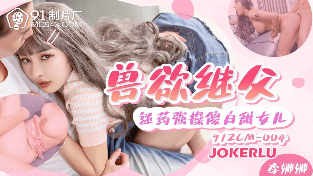 91製片廠.91ZCM-004.李娜娜.獸慾繼父.迷藥強操傻白甜女兒