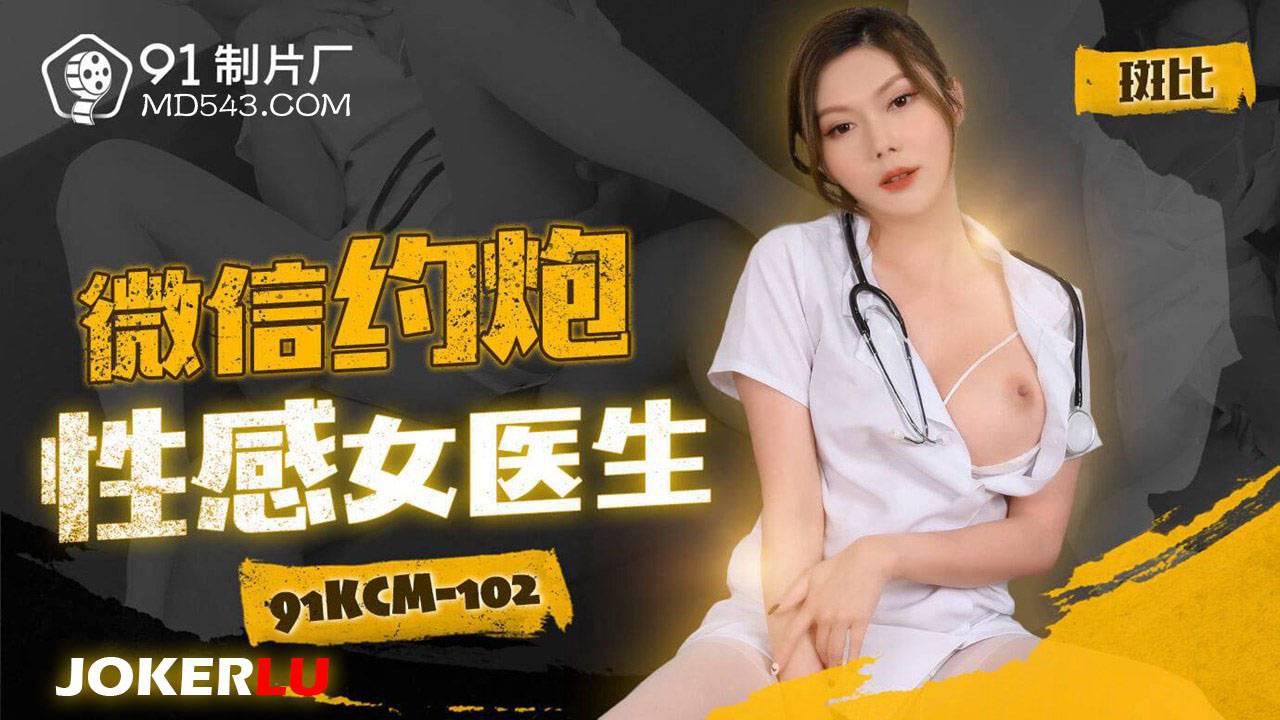 91製片廠.91KCM-102.斑比.微信約炮性感女醫生