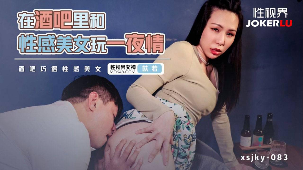 性视界传媒.xsjky083.苡若.在酒吧里和性感美女玩一夜情